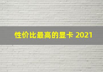 性价比最高的显卡 2021